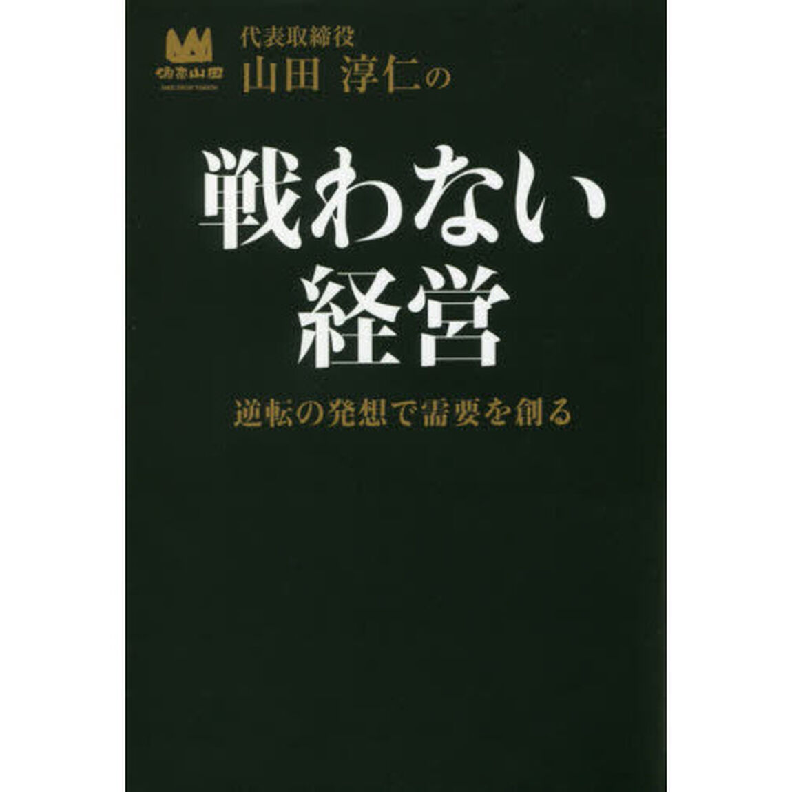 山田淳仁の戦わない経営　逆転の発想で需要を創る