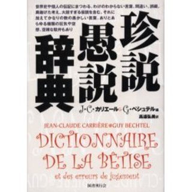 珍説愚説辞典　世界史や個人の伝記にまつわる、わけのわからない言葉、間違い、誤綴、莫迦げた考え、大胆すぎる仮説を含む。それに加えてかなりの数の愚かしい言葉、ありとあらゆる種類の狂気や空想、空疎な駄弁もあり