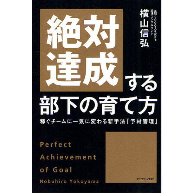 絶対達成する部下の育て方　稼ぐチームに一気に変わる新手法「予材管理」　Ｐｅｒｆｅｃｔ　Ａｃｈｉｅｖｅｍｅｎｔ　ｏｆ　Ｇｏａｌ