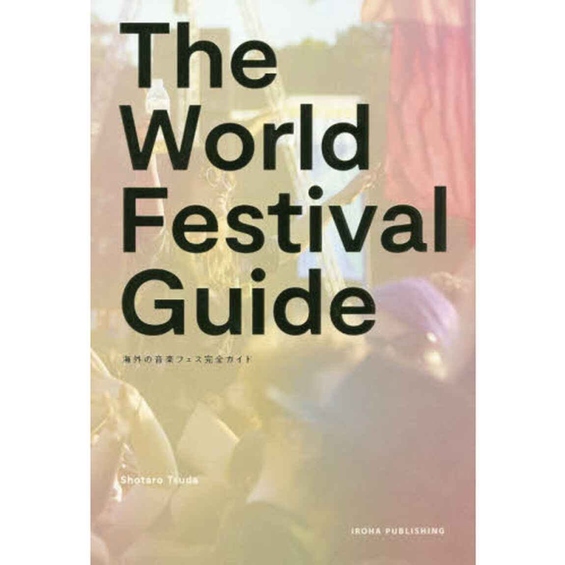 ＴＨＥ　ＷＯＲＬＤ　ＦＥＳＴＩＶＡＬ　ＧＵＩＤＥ　海外の音楽フェス完全ガイド