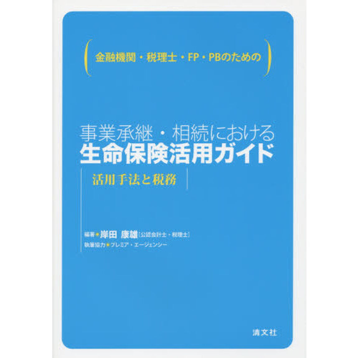 事業承継・相続における生命保険活用ガイド　金融機関・税理士・ＦＰ・ＰＢのための　活用手法と税務