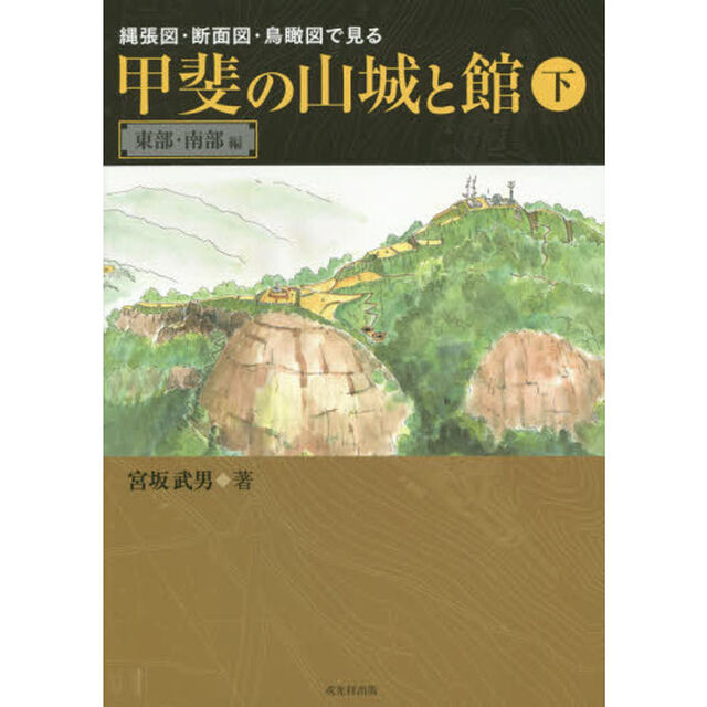 縄張図・断面図・鳥瞰図で見る甲斐の山城と館　下「東部・南部編」