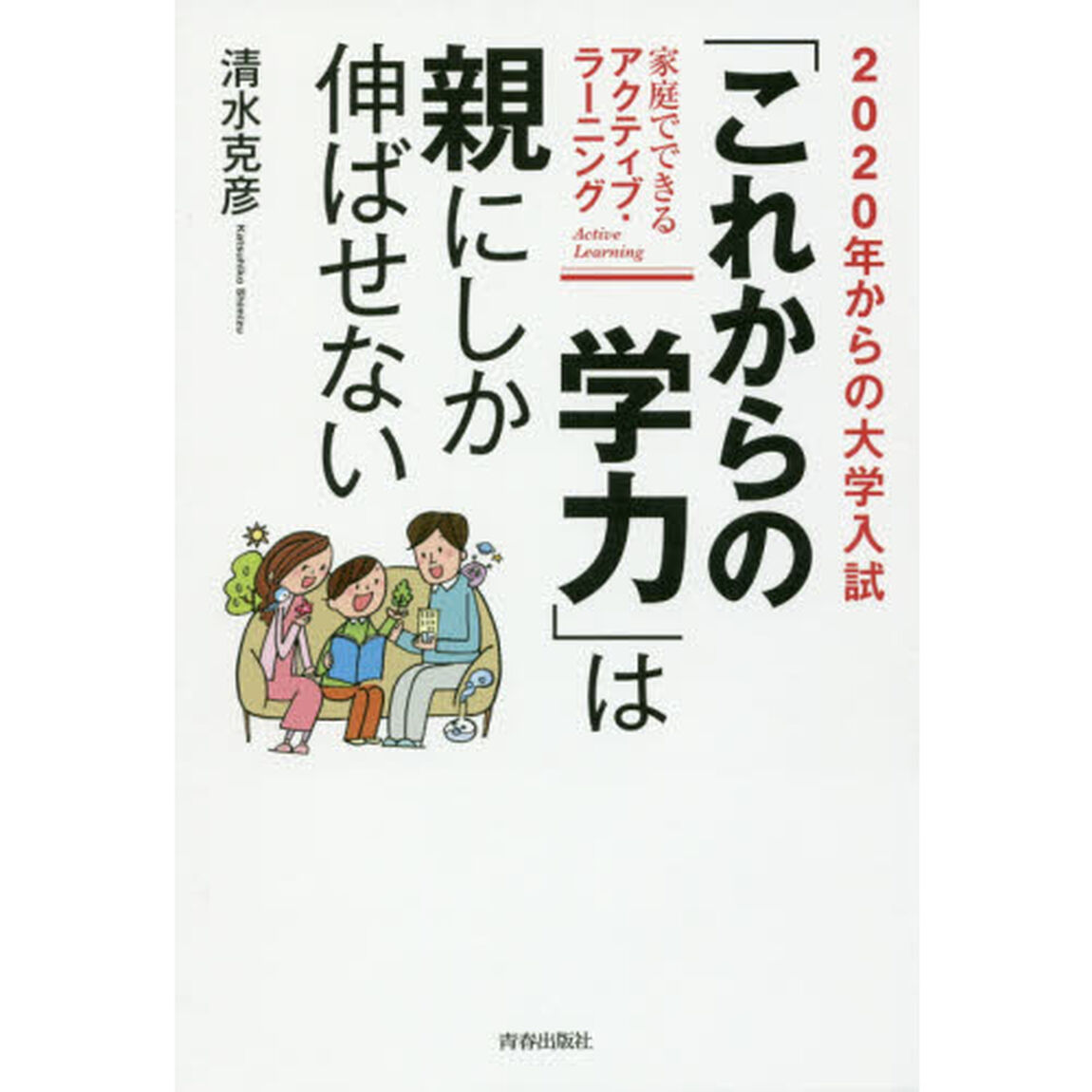 ２０２０年からの大学入試「これからの学力」は親にしか伸ばせない　家庭でできるアクティブ・ラーニング