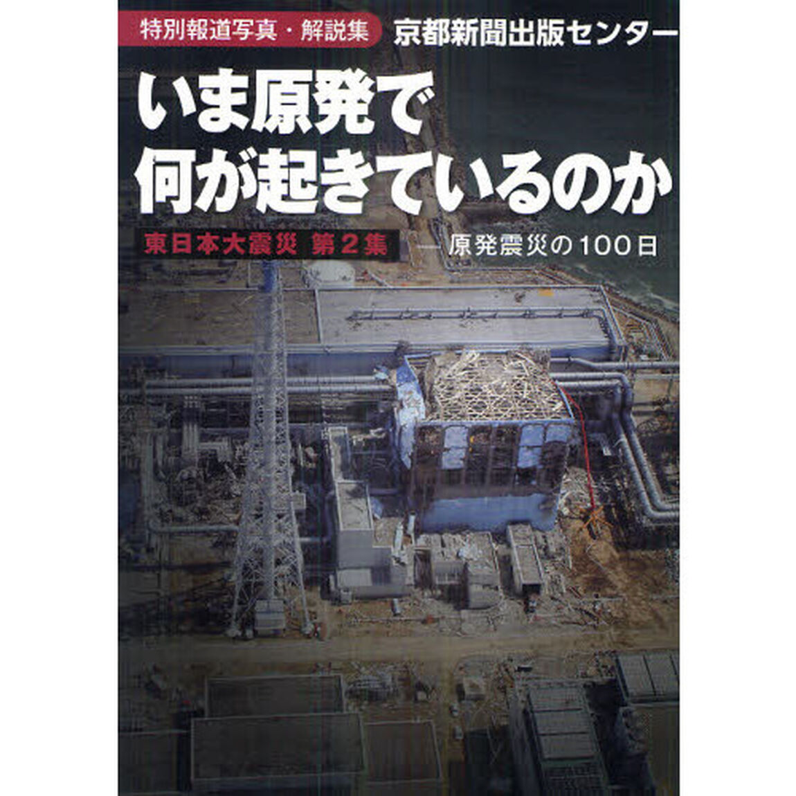 いま原発で何が起きているのか　特別報道写真・解説集　原発震災の１００日