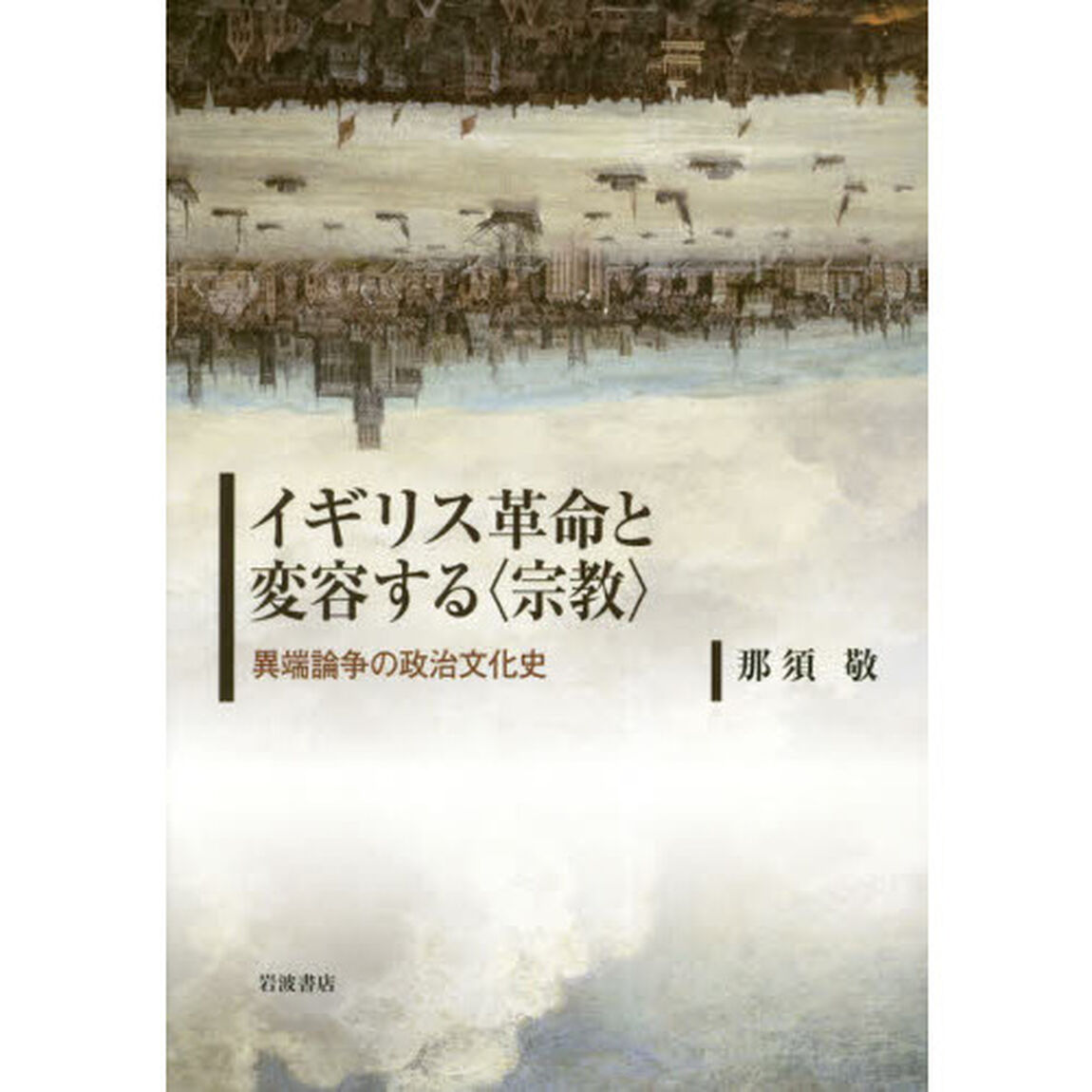 イギリス革命と変容する〈宗教〉　異端論争の政治文化史