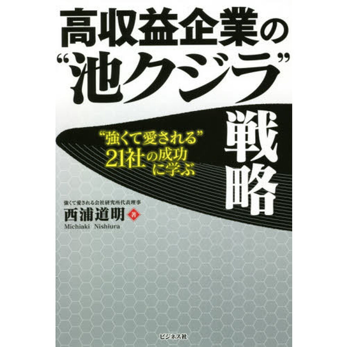 高収益企業の&ldquo;池クジラ&rdquo;戦略　&ldquo;強くて愛される&rdquo;２１社の成功に学ぶ