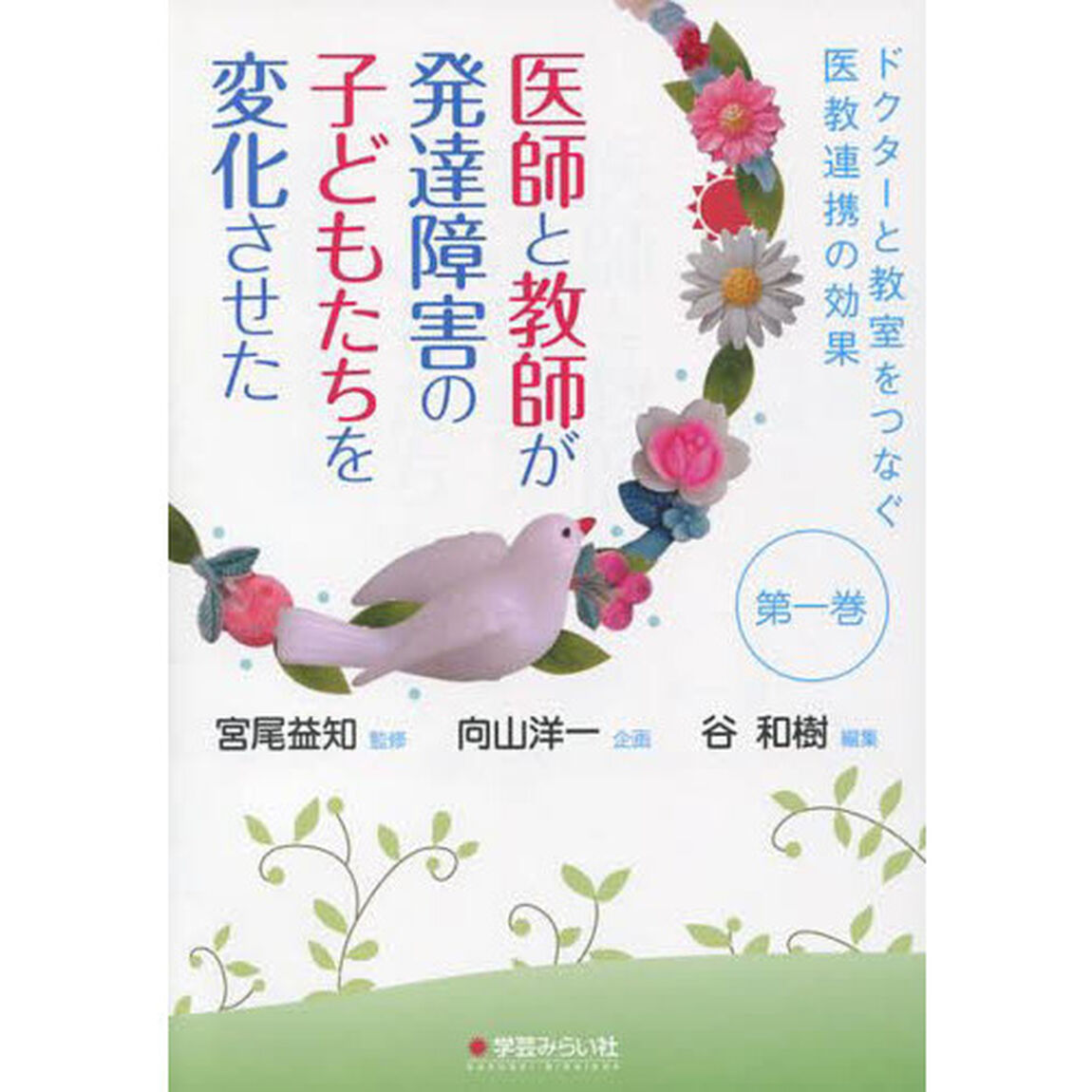 医師と教師が発達障害の子どもたちを変化させた　ドクターと教室をつなぐ医教連携の効果　第１巻