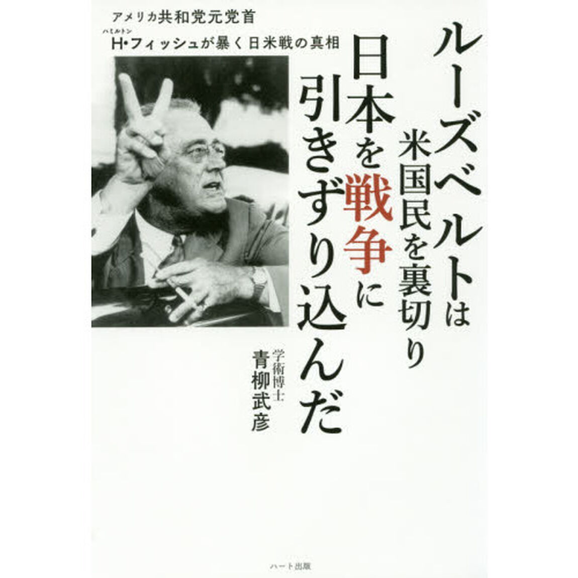 ルーズベルトは米国民を裏切り日本を戦争に引きずり込んだ　アメリカ共和党元党首Ｈ・フィッシュが暴く日米戦の真相