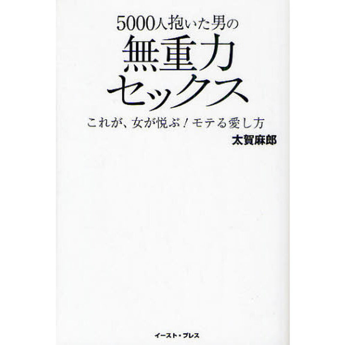 ５０００人抱いた男の無重力セックス　これが、女が悦ぶ！モテる愛し方