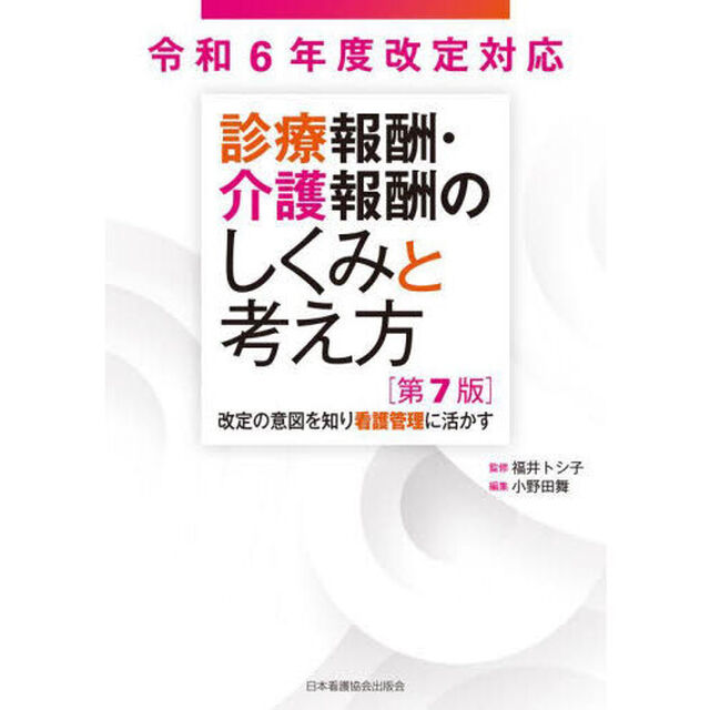 診療報酬・介護報酬のしくみと考え方　改定の意図を知り看護管理に活かす「第７版」