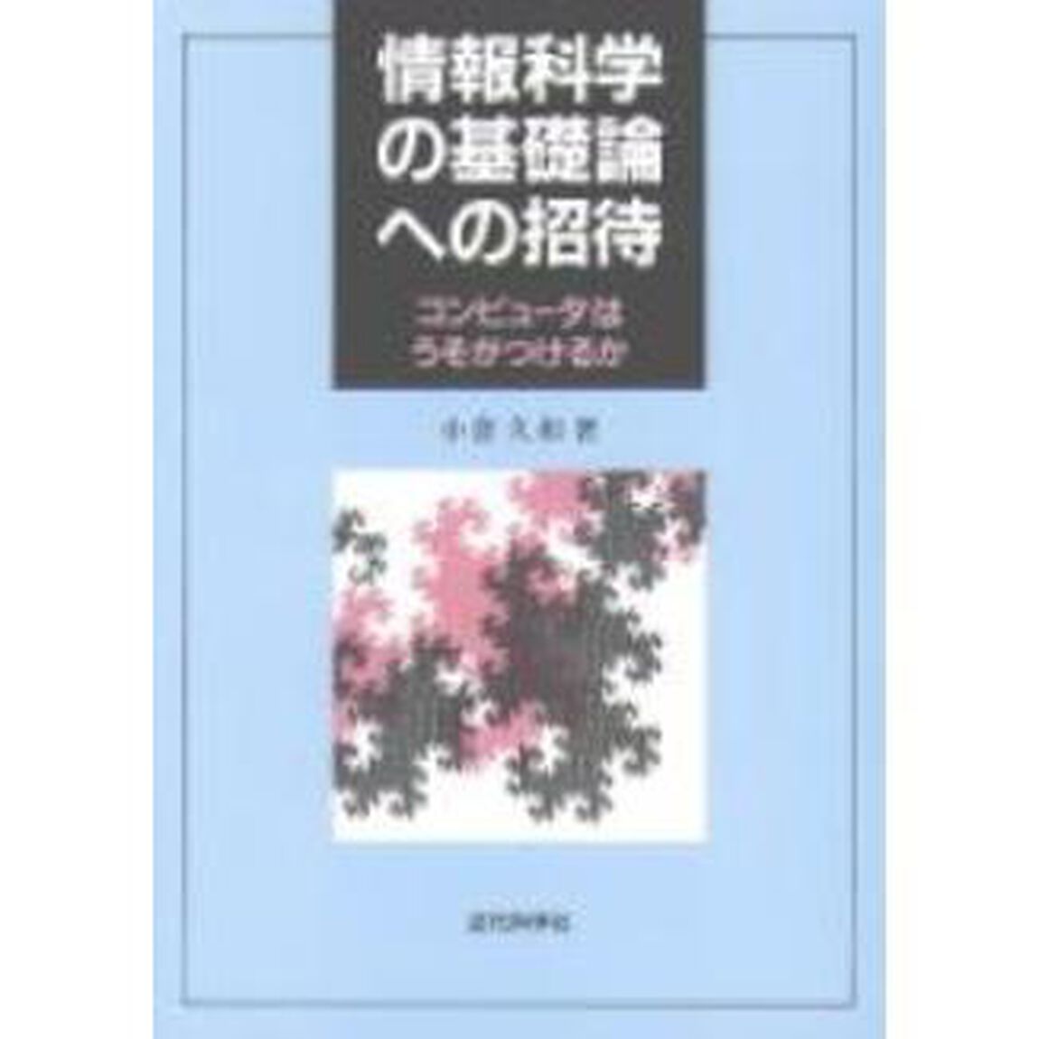 情報科学の基礎論への招待　コンピュータはうそがつけるか
