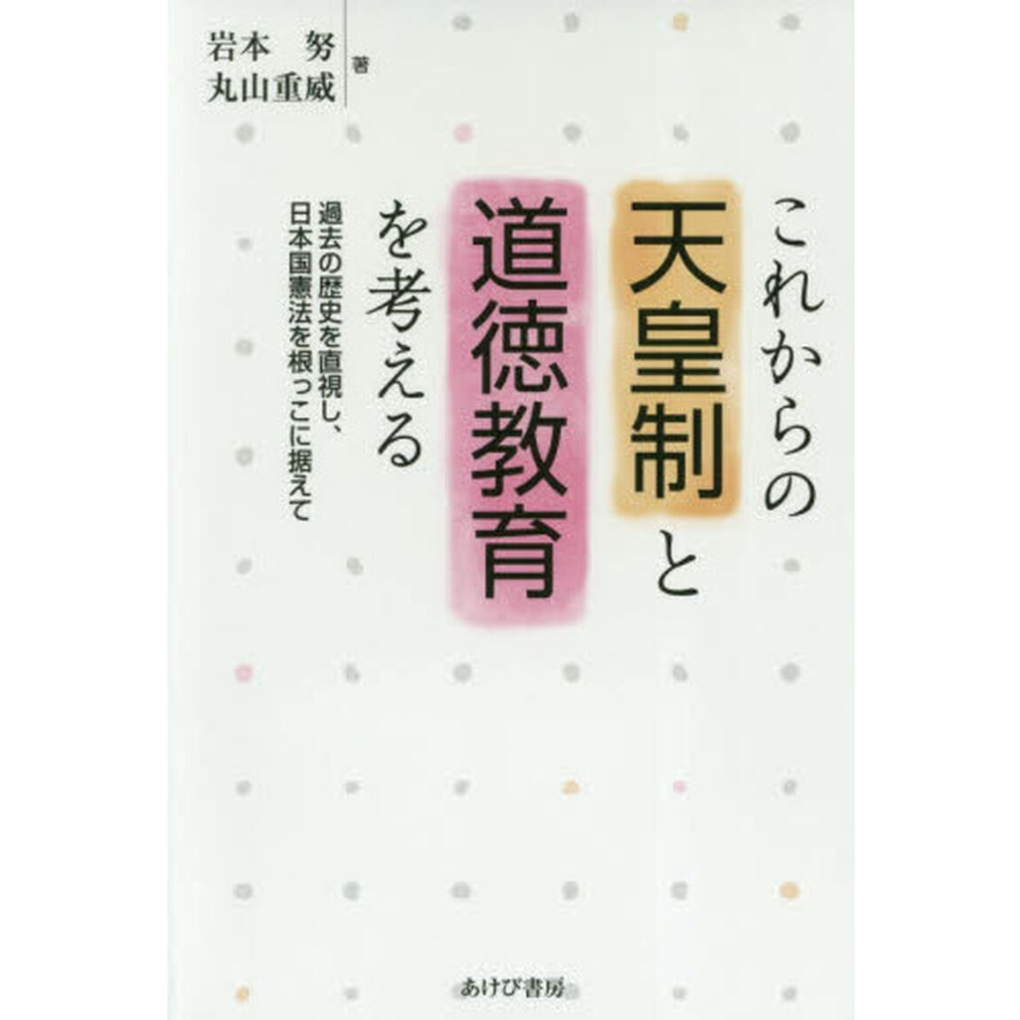 これからの天皇制と道徳教育を考える　過去の歴史を直視し、日本国憲法を根っこに据えて