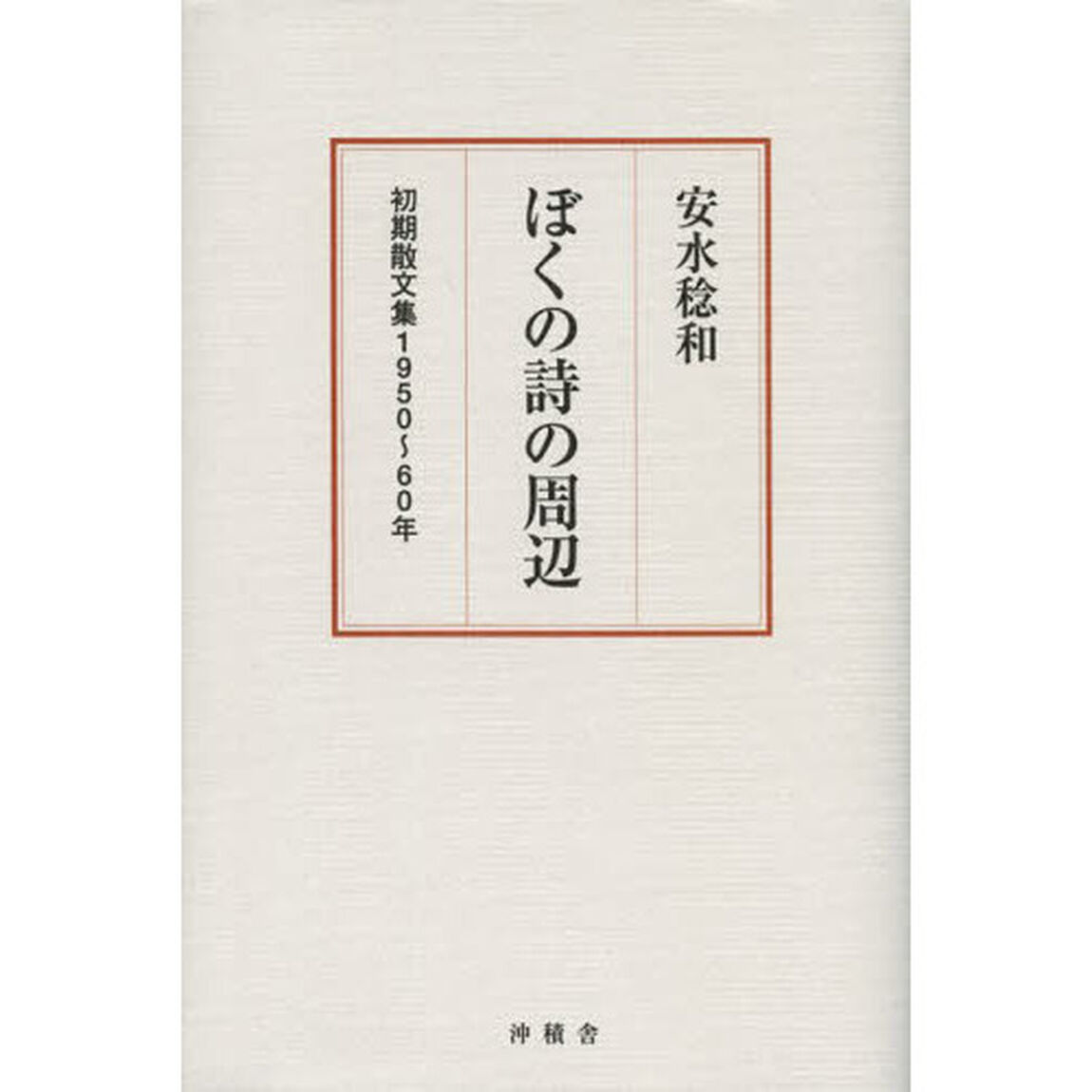ぼくの詩の周辺　安水稔和初期散文集１９５０〜６０年