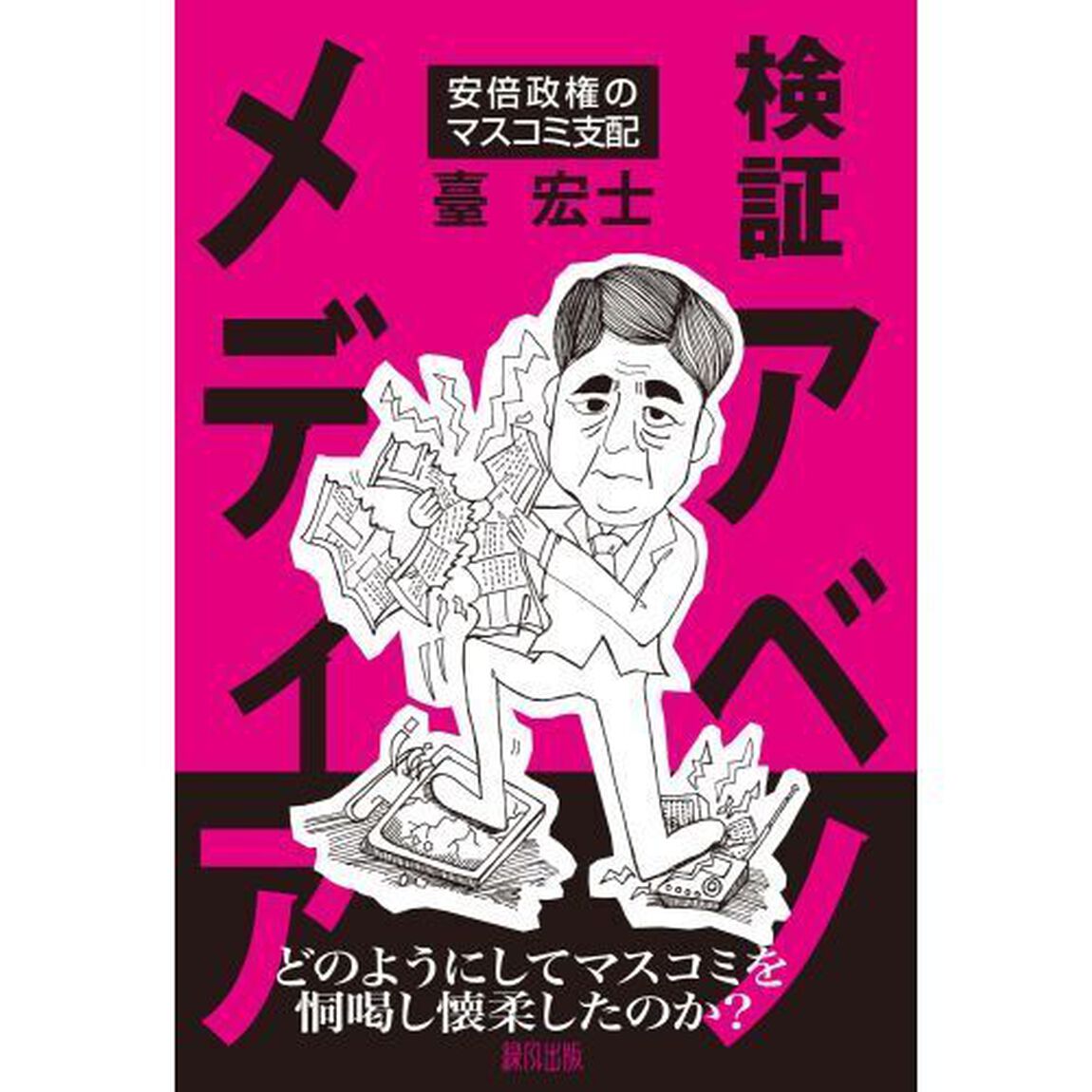 検証アベノメディア　安倍政権のマスコミ支配
