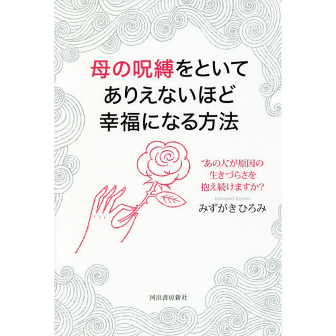 母の呪縛をといてありえないほど幸福になる方法　&ldquo;あの人&rdquo;が原因の生きづらさを抱え続けますか？