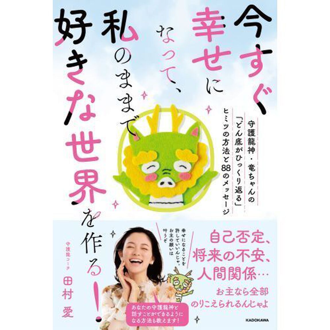 今すぐ幸せになって、私のままで好きな世界を作る！　守護龍神・竜ちゃんの「どん底がひっくり返る」ヒミツの方法と８８のメッセージ