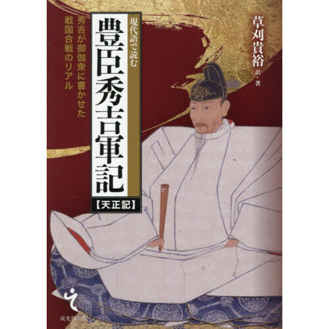 現代語で読む豊臣秀吉軍記〈天正記〉　秀吉が御伽衆に書かせた戦国合戦のリアル