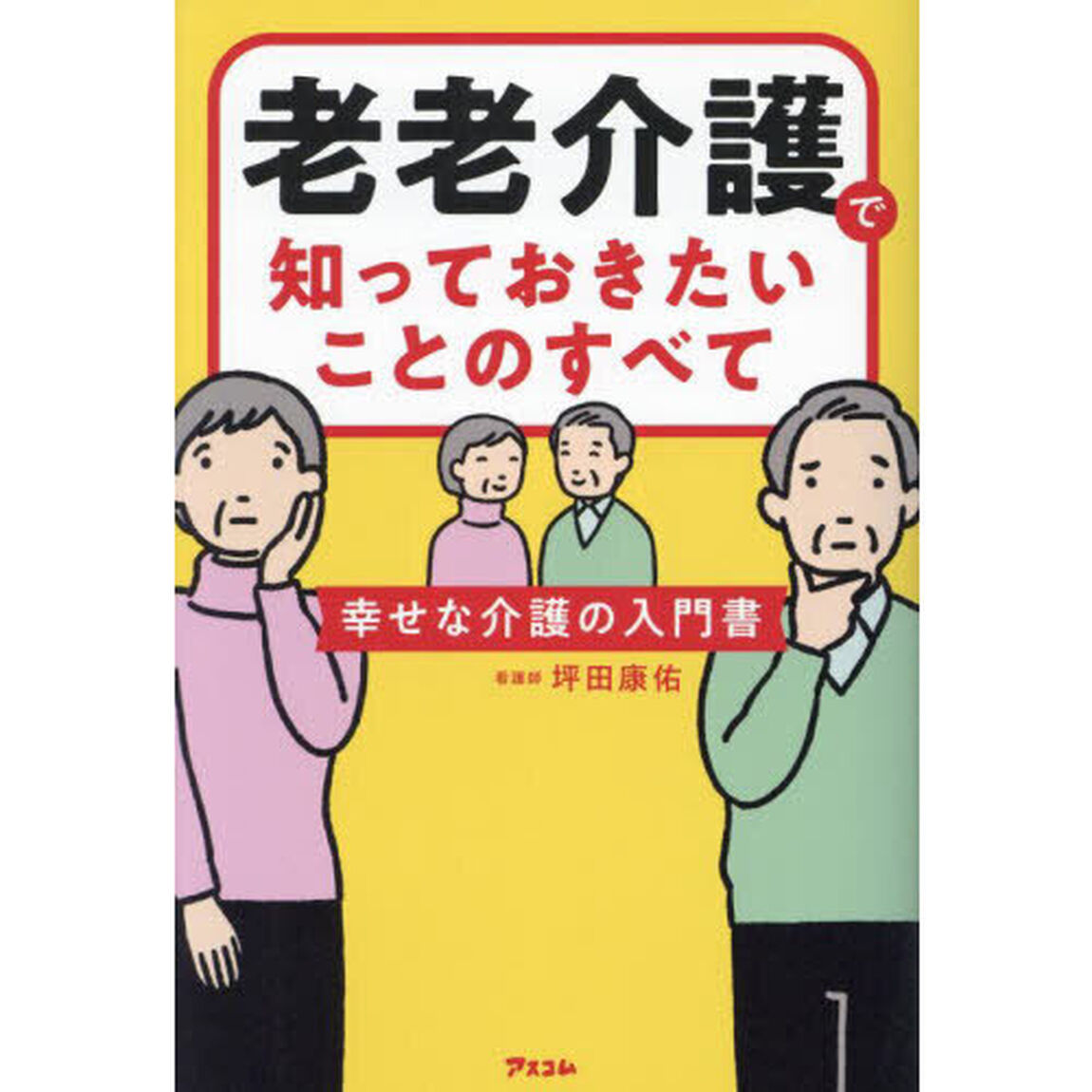 老老介護で知っておきたいことのすべて　幸せな介護の入門書