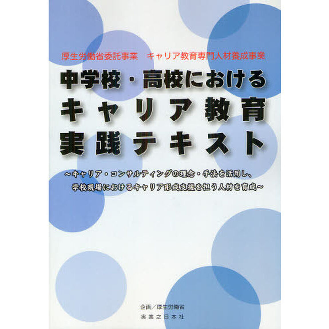 中学校・高校におけるキャリア教育実践テキスト　厚生労働省委託事業　キャリア教育専門人材養成事業　キャリア・コンサルティングの理念・手法を活用し、学校現場におけるキャリア形？