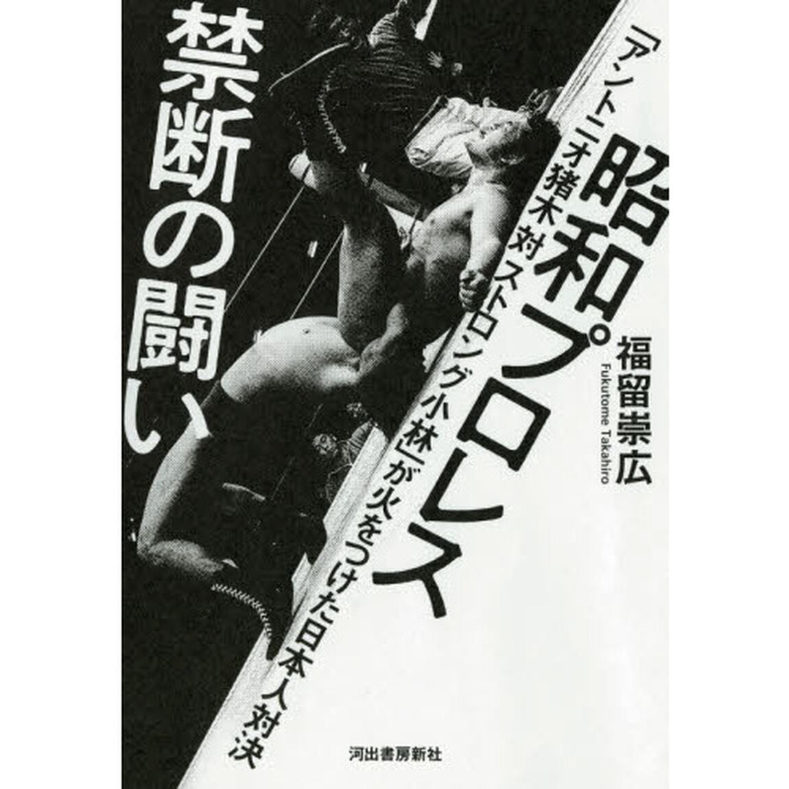 昭和プロレス禁断の闘い　「アントニオ猪木対ストロング小林」が火をつけた日本人対決