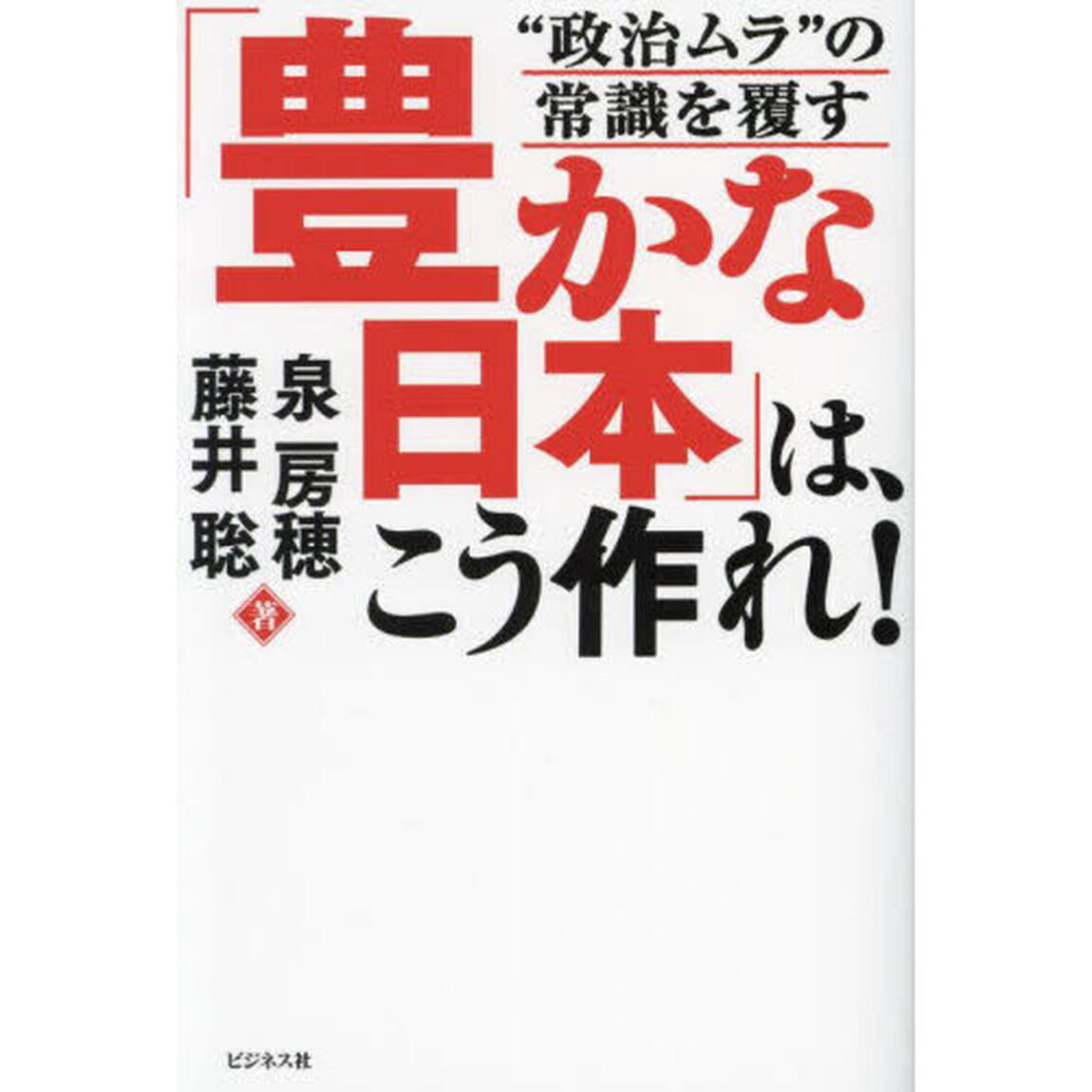 「豊かな日本」は、こう作れ！　&ldquo;政治ムラ&rdquo;の常識を覆す