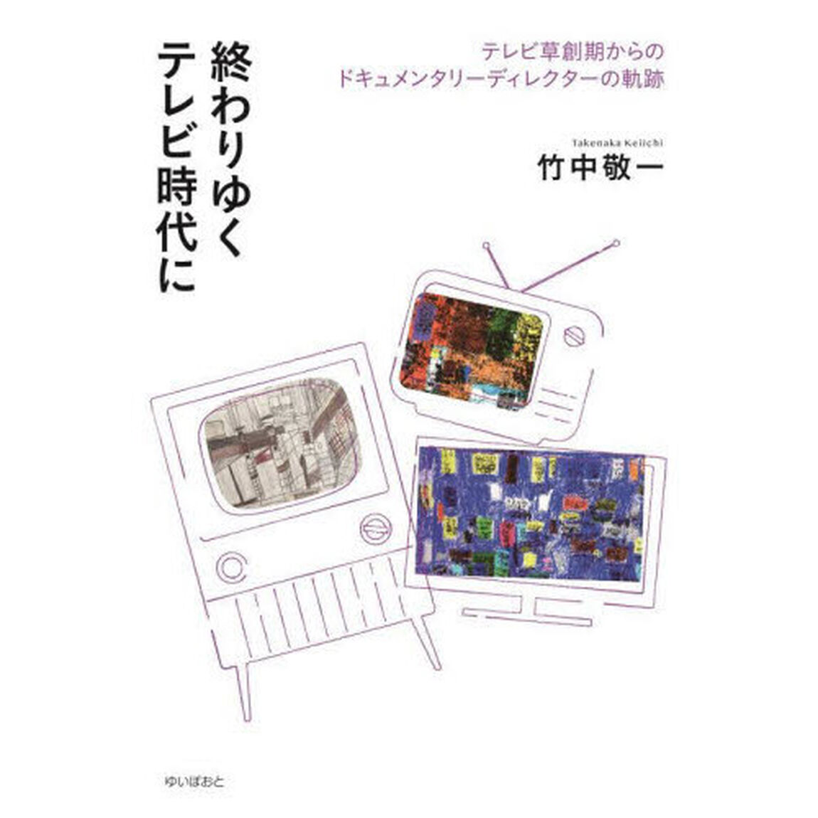 終わりゆくテレビ時代に　テレビ草創期からのドキュメンタリーディレクターの軌跡