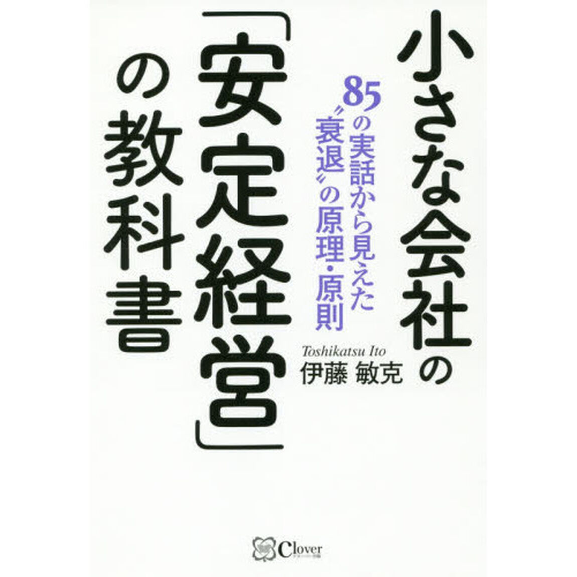 小さな会社の「安定経営」の教科書　８５の実話から見えた&ldquo;衰退&rdquo;の原理・原則