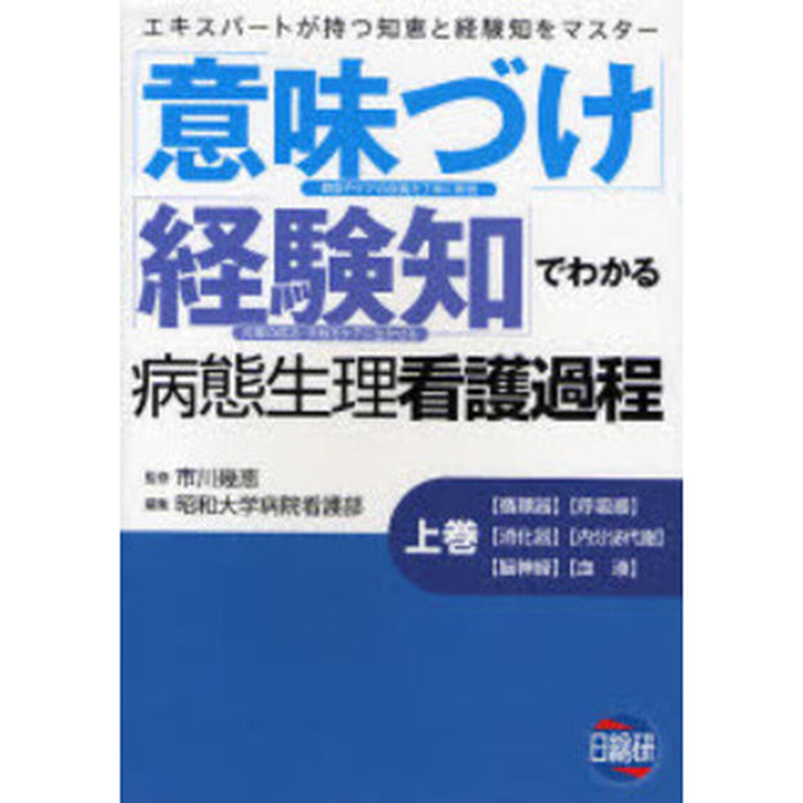「意味づけ」「経験知」でわかる病態生理看護過程　エキスパートが持つ知恵と経験知をマスター　上巻「〈循環器〉〈呼吸器〉〈消化器〉〈内分泌代謝〉〈脳神経〉〈血液〉」