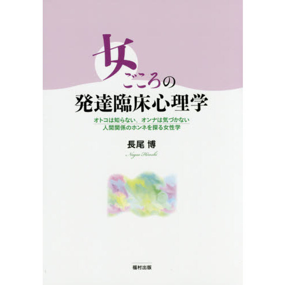 女ごころの発達臨床心理学　オトコは知らない、オンナは気づかない人間関係のホンネを探る女性学