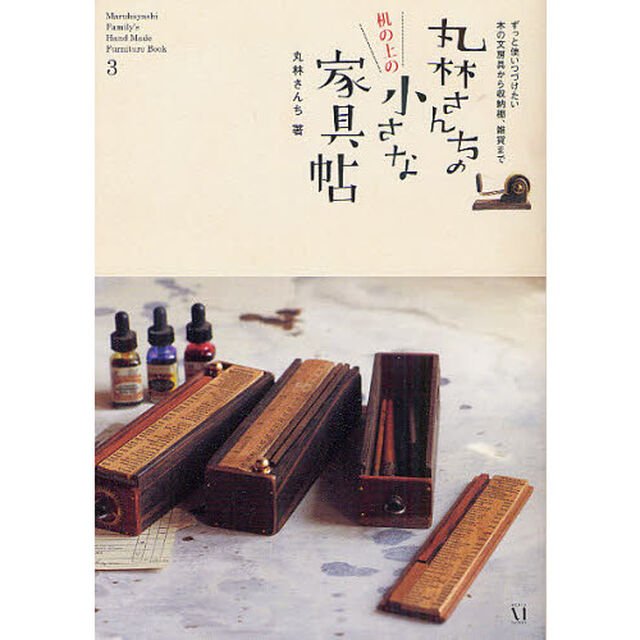 丸林さんちの机の上の小さな家具帖　Ｍａｒｕｂａｙａｓｈｉ　Ｆａｍｉｌｙ&rsquo;ｓ　Ｈａｎｄ　Ｍａｄｅ　Ｆｕｒｎｉｔｕｒｅ　Ｂｏｏｋ　３　ずっと使いつづけたい木の文房具から収納棚？