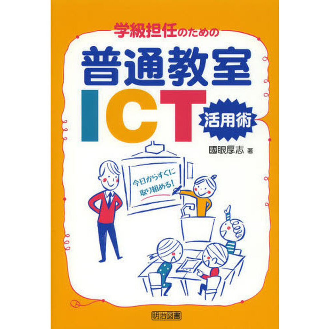 学級担任のための普通教室ＩＣＴ活用術　今日からすぐに取り組める！