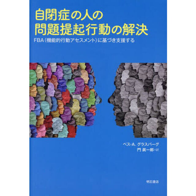 自閉症の人の問題提起行動の解決　ＦＢＡ〈機能的行動アセスメント〉に基づき支援する