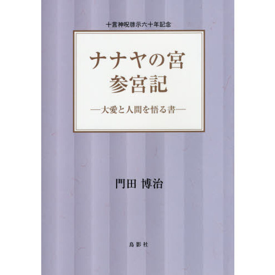 ナナヤの宮参宮記　大愛と人間を悟る書　十言神呪啓示六十年記念
