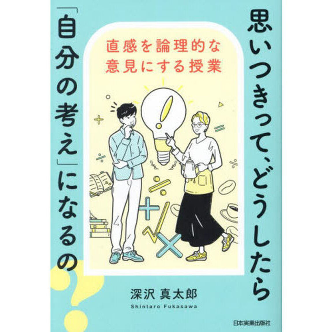 思いつきって、どうしたら「自分の考え」になるの？　直感を論理的な意見にする授業