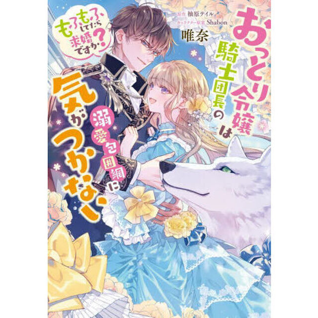 おっとり令嬢は騎士団長の溺愛包囲網に気がつかない　もふもふしてたら求婚ですか？