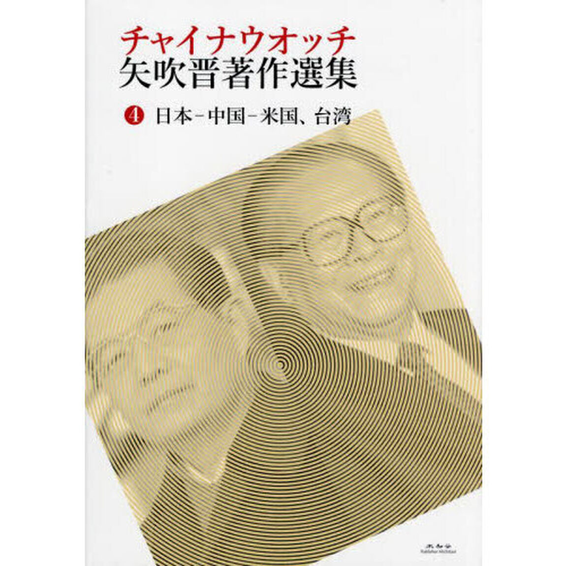 チャイナウオッチ矢吹晋著作選集　４「日本－中国－米国、台湾」