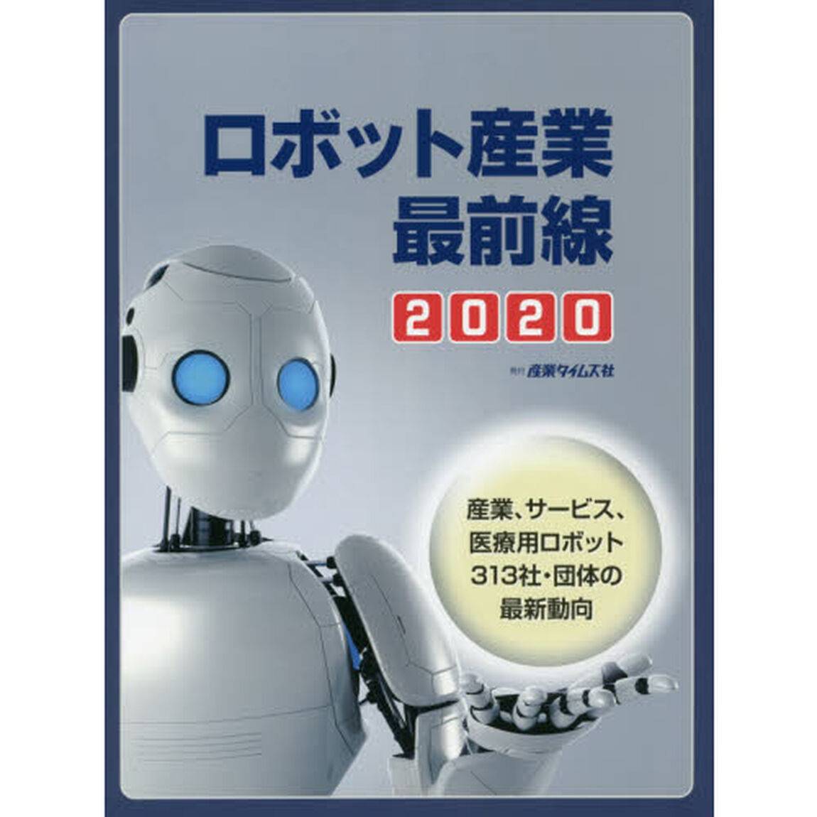 ロボット産業最前線　２０２０「産業、サービス、医療用ロボット３１３社・団体の最新動向」