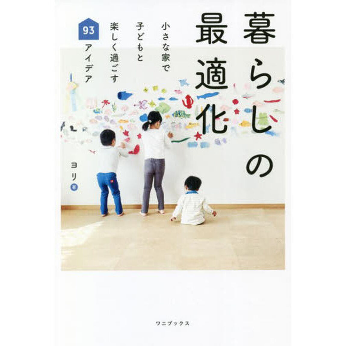 暮らしの最適化　小さな家で子どもと楽しく過ごす９３アイデア