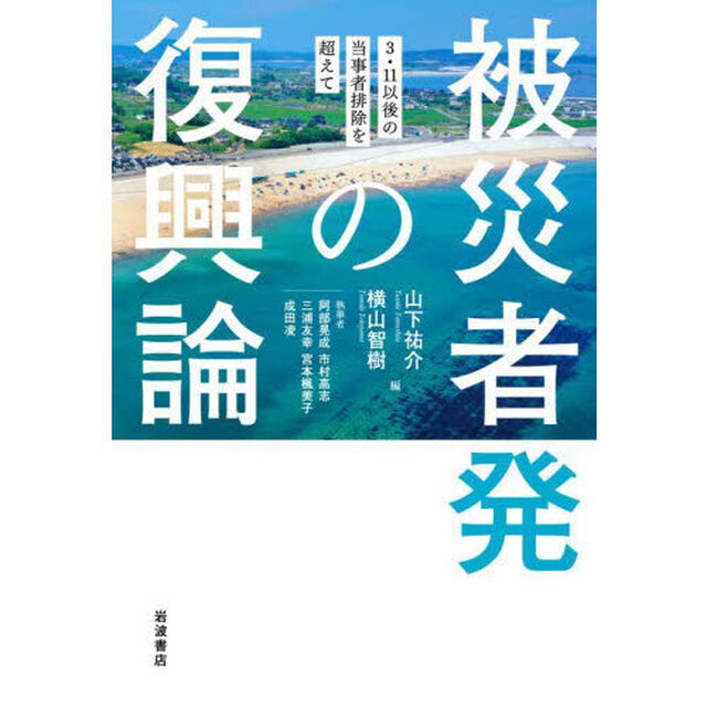 被災者発の復興論　３・１１以後の当事者排除を超えて