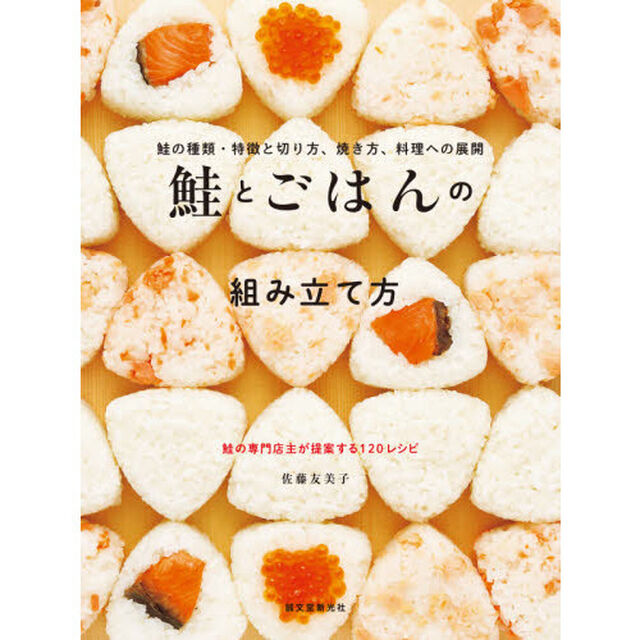 鮭とごはんの組み立て方　鮭の種類・特徴と切り方、焼き方、料理への展開　鮭の専門店主が提案する１２０レシピ