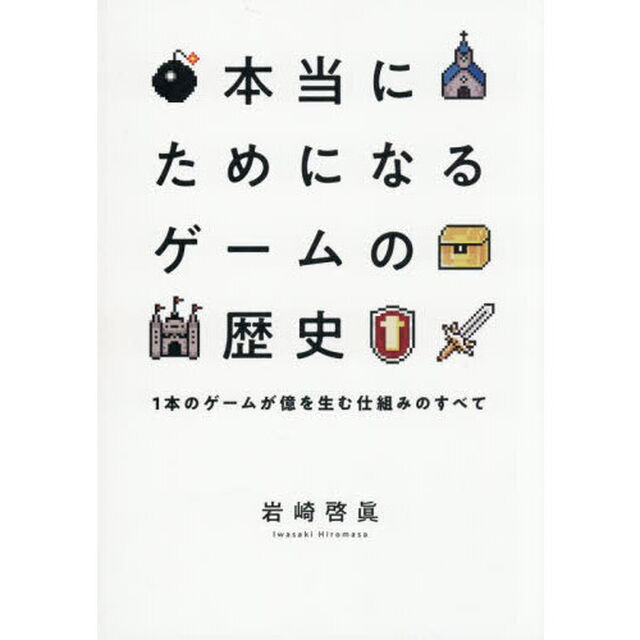 本当にためになるゲームの歴史　１本のゲームが億を生む仕組みのすべて