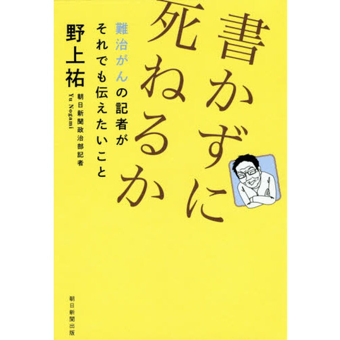 書かずに死ねるか　難治がんの記者がそれでも伝えたいこと