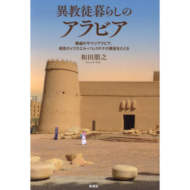 異教徒暮らしのアラビア　隆盛のサウジアラビア、相克のイスラエル・パレスチナの歴史をたどる