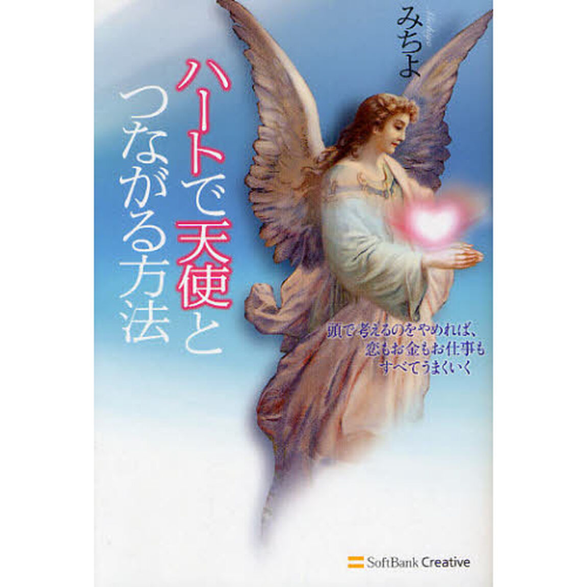 ハートで天使とつながる方法　頭で考えるのをやめれば、恋もお金もお仕事もすべてうまくいく