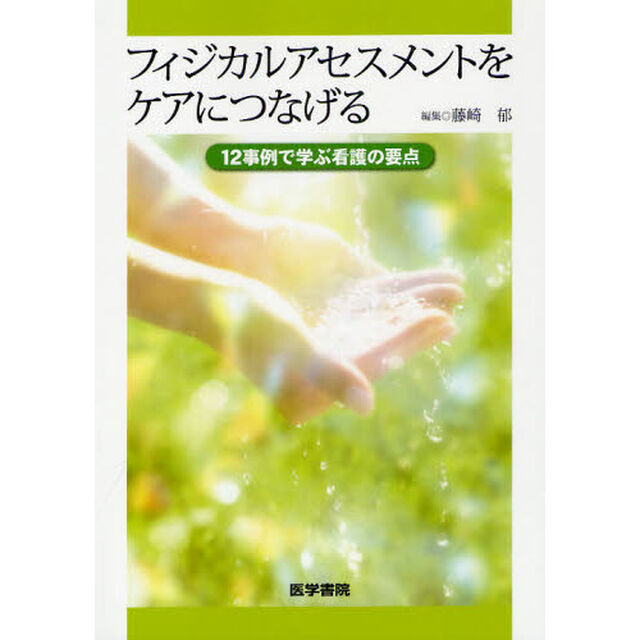 フィジカルアセスメントをケアにつなげる　１２事例で学ぶ看護の要点