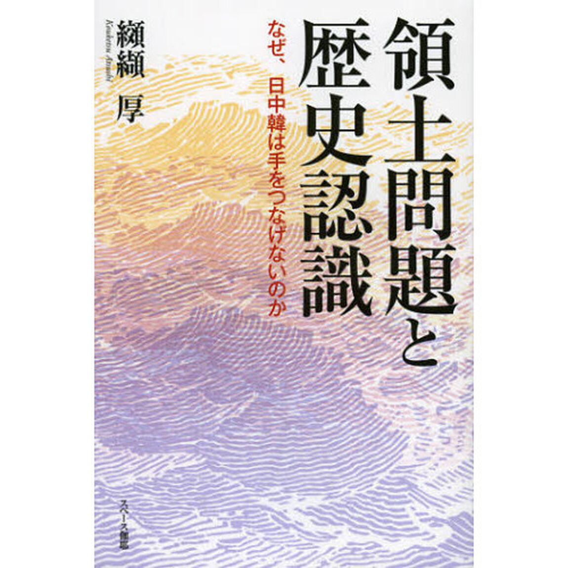 領土問題と歴史認識　なぜ、日中韓は手をつなげないのか