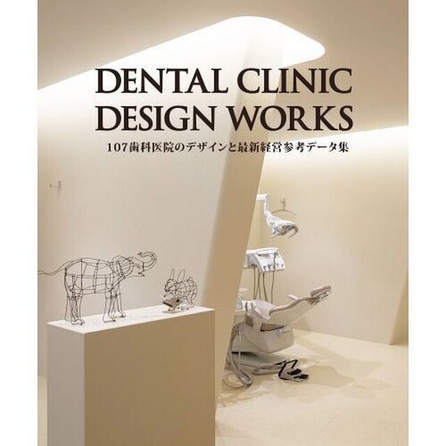 ＤＥＮＴＡＬ　ＣＬＩＮＩＣ　ＤＥＳＩＧＮ　ＷＯＲＫＳ　１０７歯科医院のデザインと最新経営参考データ集