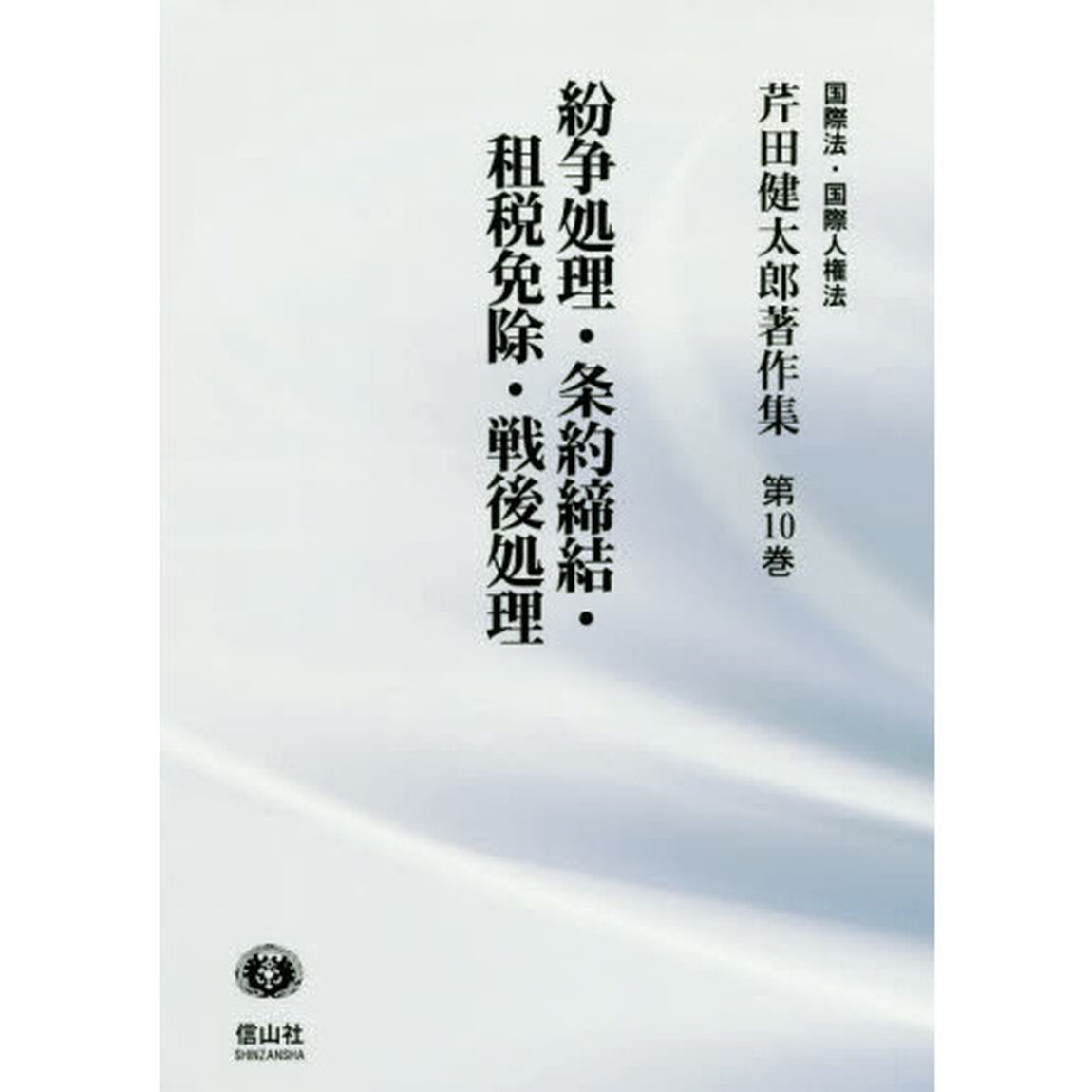 芹田健太郎著作集　国際法・国際人権法　第１０巻「紛争処理・条約締結・租税免除・戦後処理」
