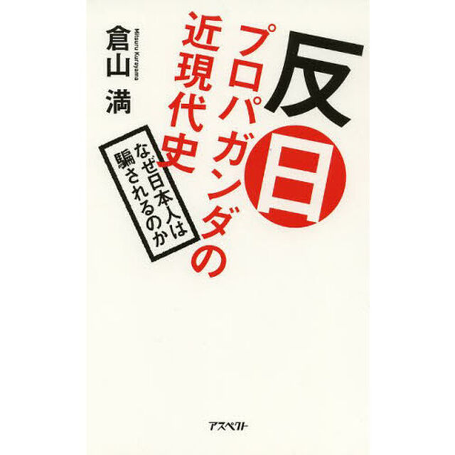 反日プロパガンダの近現代史　なぜ日本人は騙されるのか