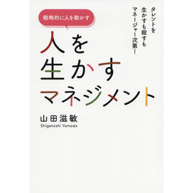 人を生かすマネジメント　タレントを生かすも殺すもマネージャー次第！　戦略的に人を動かす